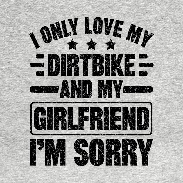 I Only Love My Dirtbike And My Girlfriend I'm Sorry by SilverTee